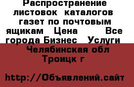 Распространение листовок, каталогов, газет по почтовым ящикам › Цена ­ 40 - Все города Бизнес » Услуги   . Челябинская обл.,Троицк г.